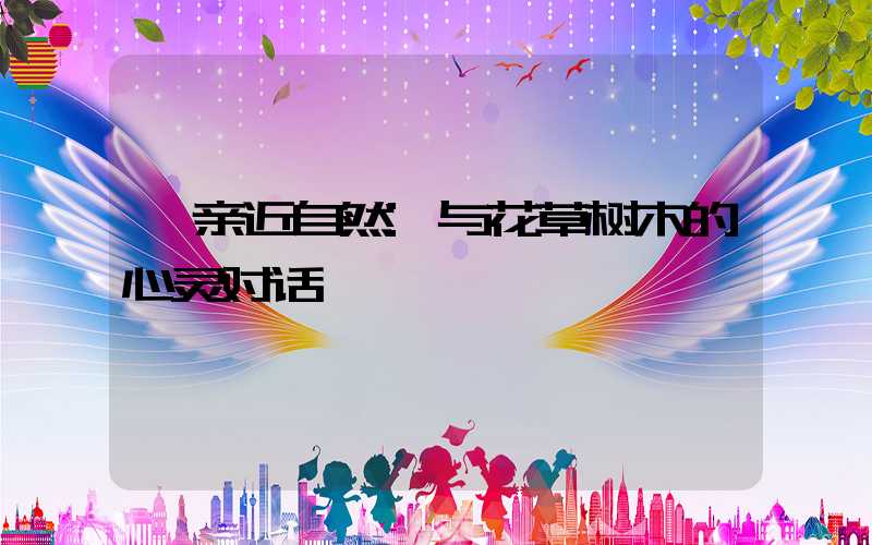 亲近自然:与花草树木的心灵对话